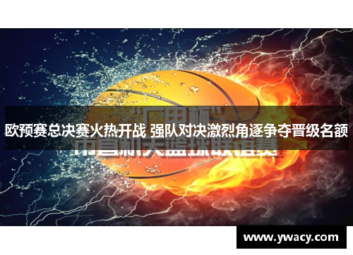 欧预赛总决赛火热开战 强队对决激烈角逐争夺晋级名额